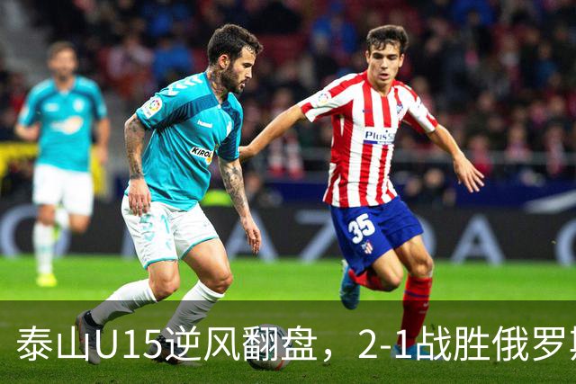 泰山U15逆风翻盘，2-1战胜俄罗斯劲旅进入四强